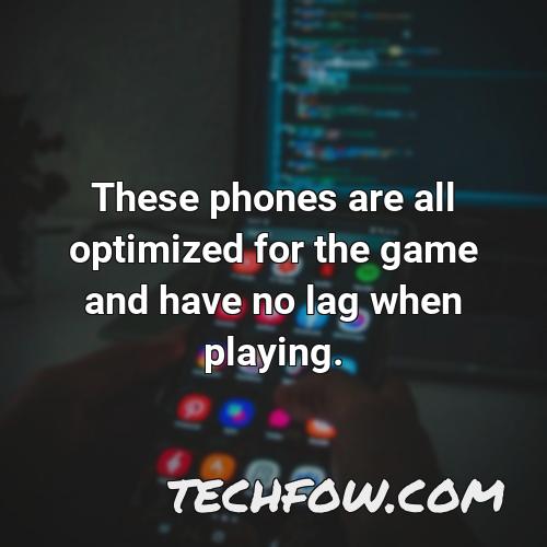 these phones are all optimized for the game and have no lag when playing