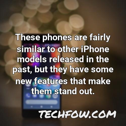 these phones are fairly similar to other iphone models released in the past but they have some new features that make them stand out