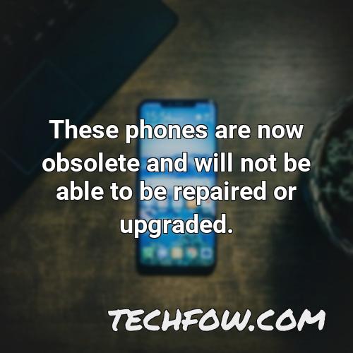 these phones are now obsolete and will not be able to be repaired or upgraded