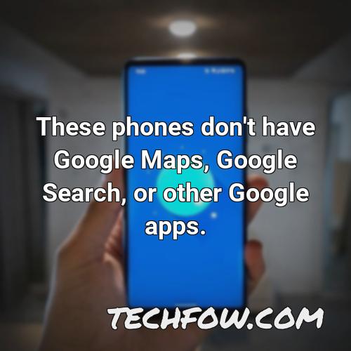 these phones don t have google maps google search or other google apps