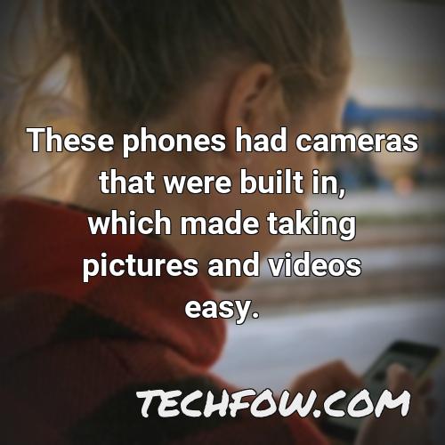 these phones had cameras that were built in which made taking pictures and videos easy