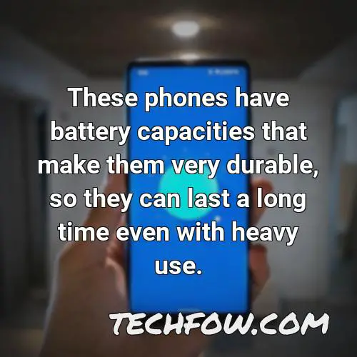 these phones have battery capacities that make them very durable so they can last a long time even with heavy use
