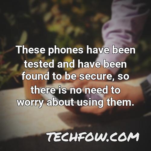 these phones have been tested and have been found to be secure so there is no need to worry about using them