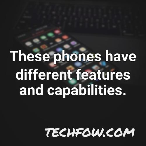 these phones have different features and capabilities