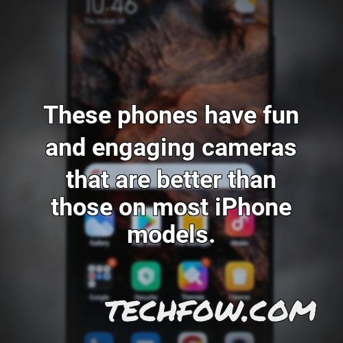 these phones have fun and engaging cameras that are better than those on most iphone models