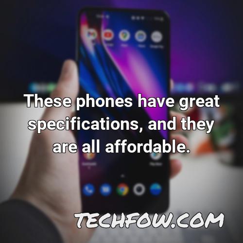 these phones have great specifications and they are all affordable