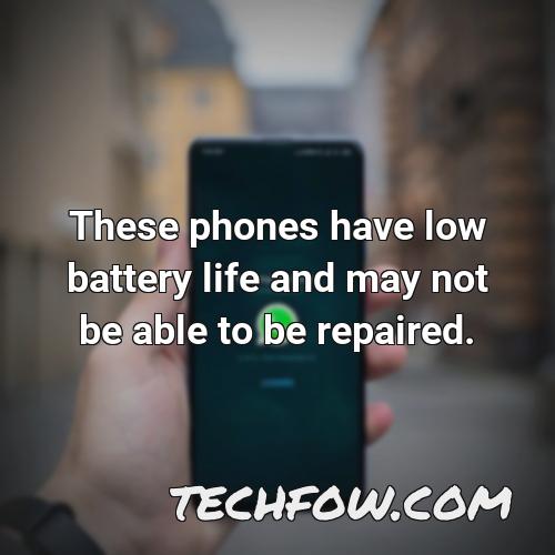 these phones have low battery life and may not be able to be repaired
