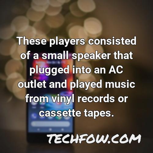these players consisted of a small speaker that plugged into an ac outlet and played music from vinyl records or cassette tapes