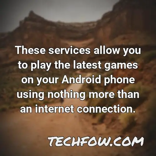 these services allow you to play the latest games on your android phone using nothing more than an internet connection