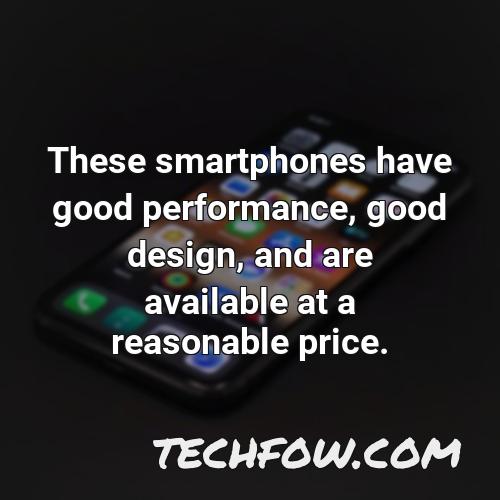these smartphones have good performance good design and are available at a reasonable price