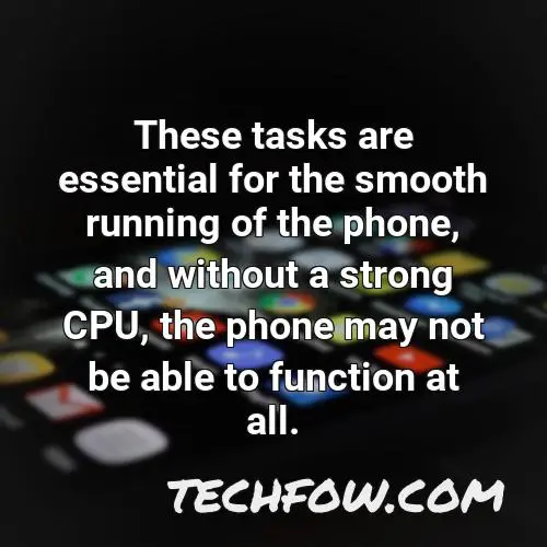 these tasks are essential for the smooth running of the phone and without a strong cpu the phone may not be able to function at all