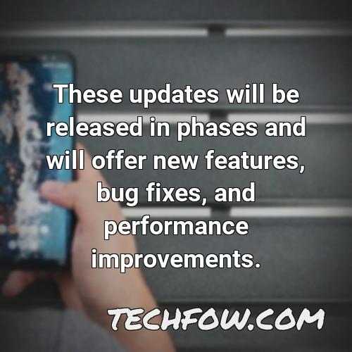these updates will be released in phases and will offer new features bug fixes and performance improvements