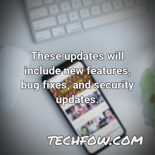 these updates will include new features bug fixes and security updates