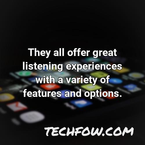 they all offer great listening experiences with a variety of features and options