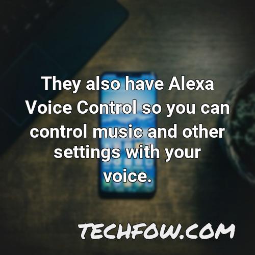 they also have alexa voice control so you can control music and other settings with your voice