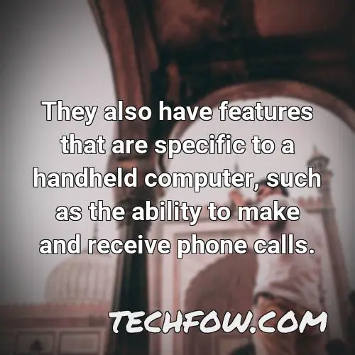 they also have features that are specific to a handheld computer such as the ability to make and receive phone calls