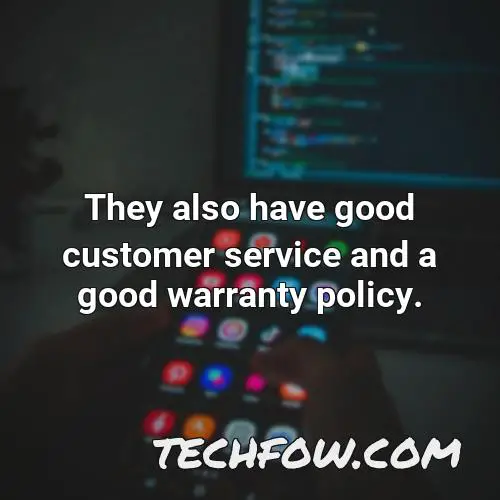 they also have good customer service and a good warranty policy