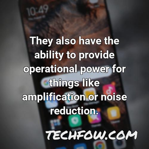 they also have the ability to provide operational power for things like amplification or noise reduction