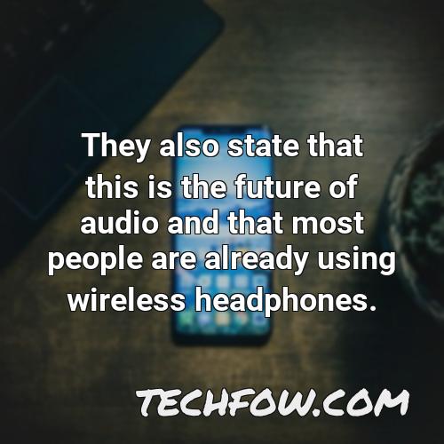 they also state that this is the future of audio and that most people are already using wireless headphones