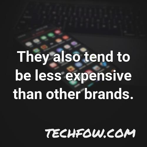 they also tend to be less expensive than other brands