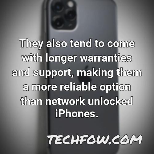 they also tend to come with longer warranties and support making them a more reliable option than network unlocked iphones