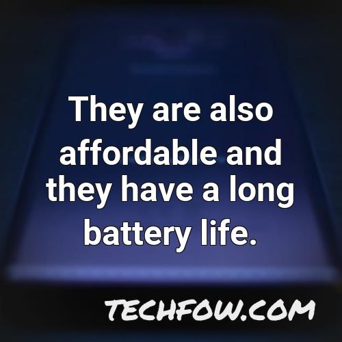 they are also affordable and they have a long battery life