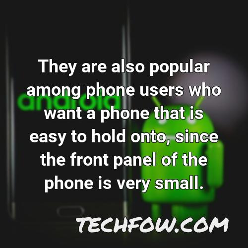 they are also popular among phone users who want a phone that is easy to hold onto since the front panel of the phone is very small
