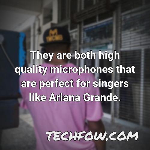 they are both high quality microphones that are perfect for singers like ariana grande