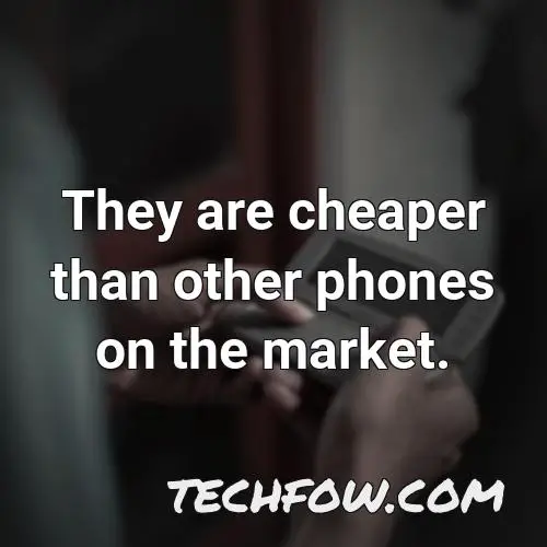 they are cheaper than other phones on the market