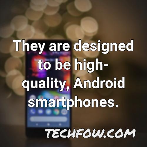 they are designed to be high quality android smartphones