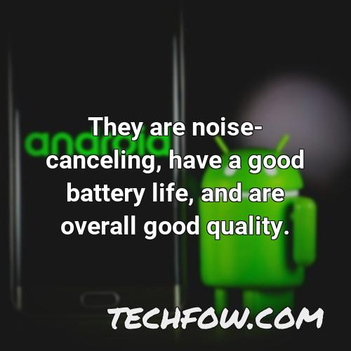 they are noise canceling have a good battery life and are overall good quality