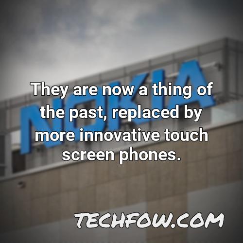 they are now a thing of the past replaced by more innovative touch screen phones
