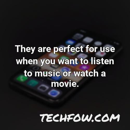 they are perfect for use when you want to listen to music or watch a movie