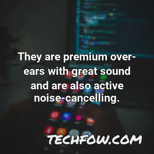 they are premium over ears with great sound and are also active noise cancelling