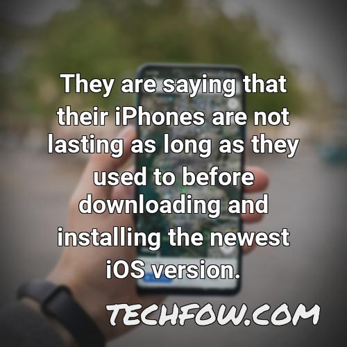 they are saying that their iphones are not lasting as long as they used to before downloading and installing the newest ios version