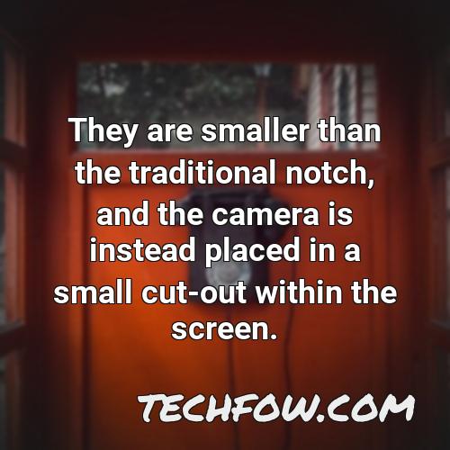 they are smaller than the traditional notch and the camera is instead placed in a small cut out within the screen