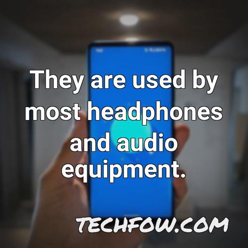 they are used by most headphones and audio equipment