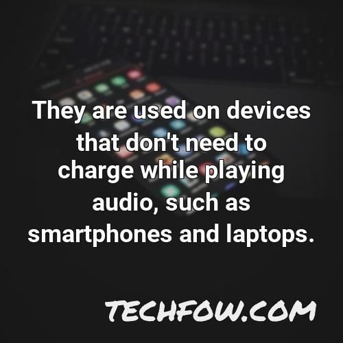they are used on devices that don t need to charge while playing audio such as smartphones and laptops