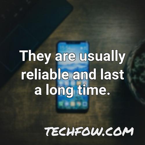 they are usually reliable and last a long time