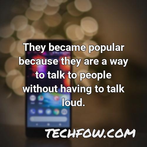 they became popular because they are a way to talk to people without having to talk loud