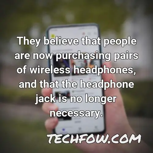 they believe that people are now purchasing pairs of wireless headphones and that the headphone jack is no longer necessary