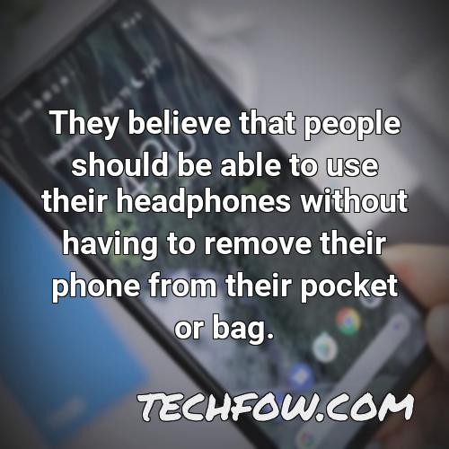 they believe that people should be able to use their headphones without having to remove their phone from their pocket or bag