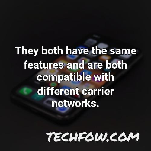 they both have the same features and are both compatible with different carrier networks