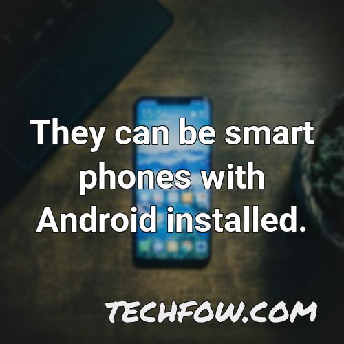 they can be smart phones with android installed