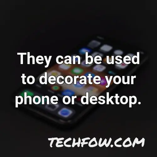 they can be used to decorate your phone or desktop