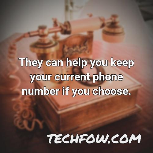 they can help you keep your current phone number if you choose