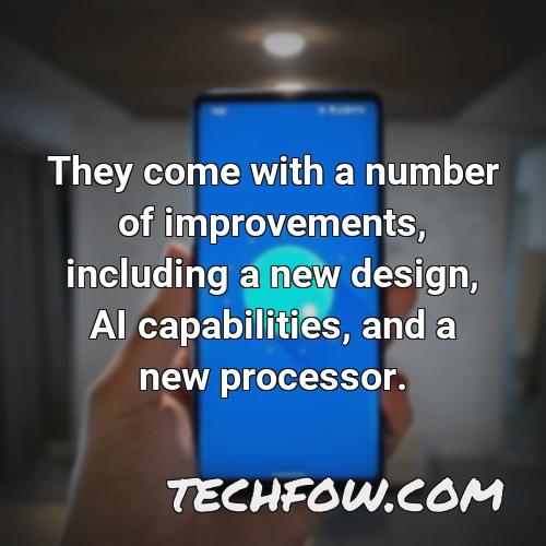 they come with a number of improvements including a new design ai capabilities and a new processor