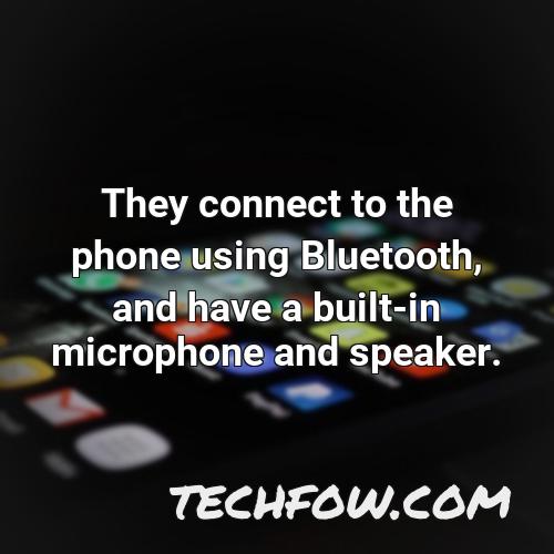 they connect to the phone using bluetooth and have a built in microphone and speaker