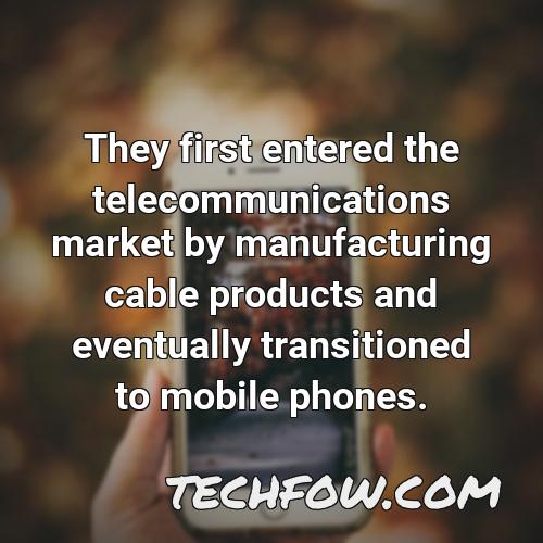 they first entered the telecommunications market by manufacturing cable products and eventually transitioned to mobile phones