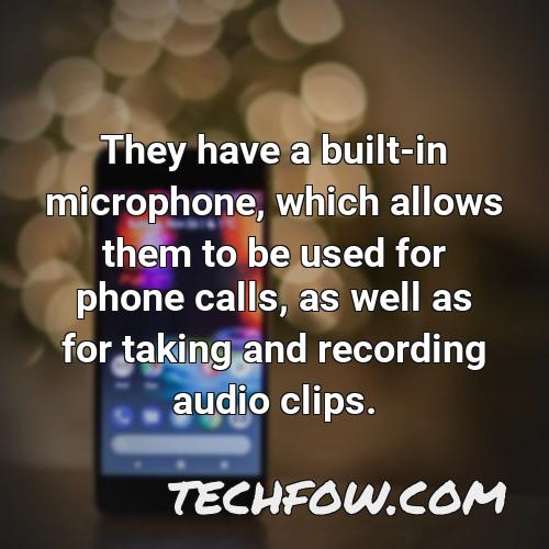 they have a built in microphone which allows them to be used for phone calls as well as for taking and recording audio clips